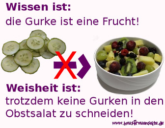 Wissen ist, die Gurke ist eine Frucht. Weisheit ist, trotzdem keine Gurken in den Obstsalat zu schneiden.