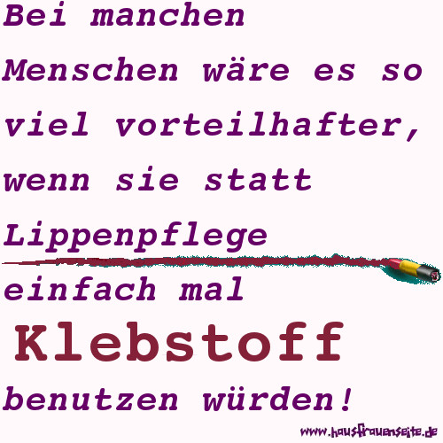 Bei manchen Menschen wre es so viel vorteilhafter, wenn sie statt Lippenpflege einfach mal Klebstoff benutzen wrden!