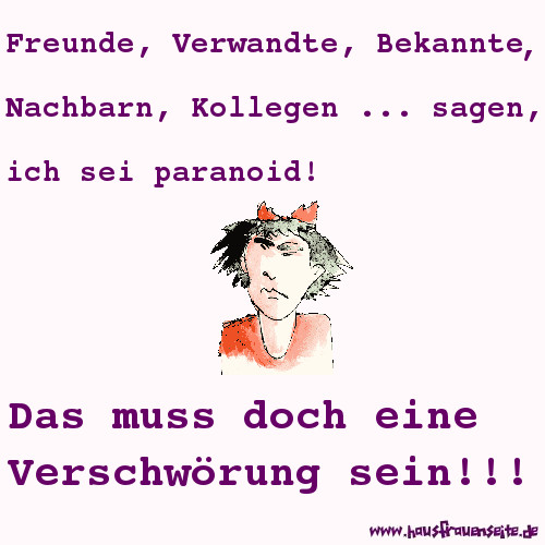 Freunde, Verwandte, Bekannte, Nachbarn, Kollegen ... sagen, ich sei paranoid! Das muss doch eine Verschwrung sein!!!