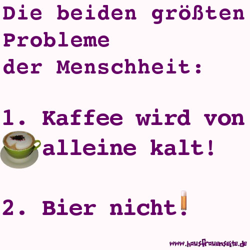 Die beiden grten Probleme der Menschheit - Kaffee wird von alleine kalt - Bier nicht!