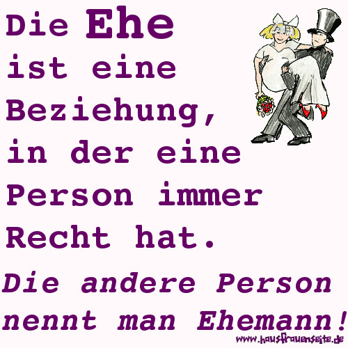 Die Ehe ist eine Beziehung, in der eine Person immer Recht hat. Die andere Person nennt man Ehemann