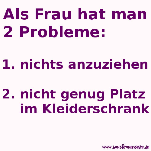 Als Frau hat man 2 Probleme - 1. nichts anzuziehen - 2. nicht genug Platz im Kleiderschrank