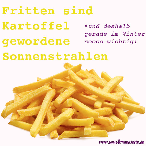 Fritten sind Kartoffel gewordene Sonnenstrahlen! Und deshalb gerade im Winter sooo wichtig!