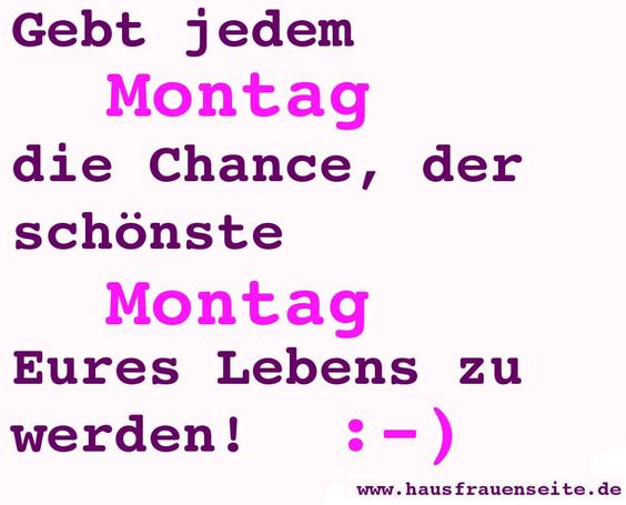 Gib jedem Montag die Chance, der schnste Montag Deines Lebens zu werden!