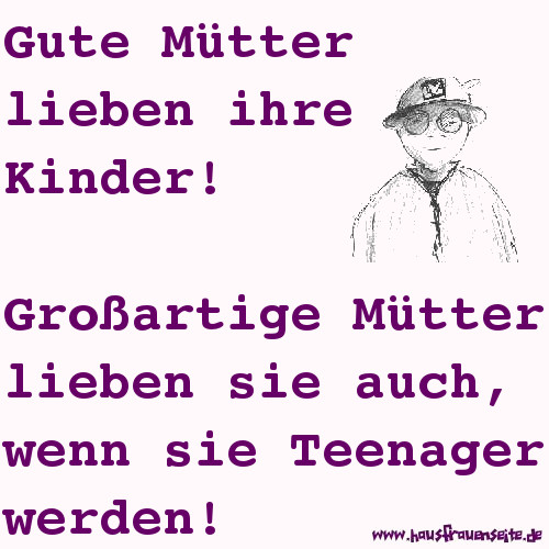 Gute Mtter lieben ihre Kinder! Groartige Mtter lieben sie auch, wenn sie Teenager werden!