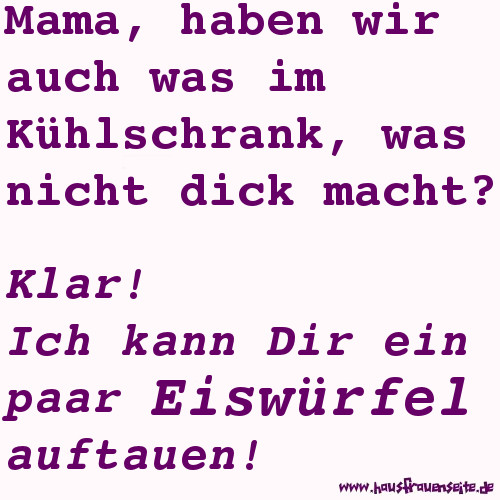 Mama, haben wir auch was im Khlschrank, was nicht dick macht? Klar! Ich kann Dir ein paar Eiswrfel auftauen!