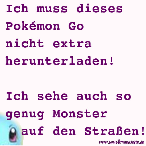 Ich muss dieses Pokmon Go nicht extra herunterladen! Ich sehe auch so genug Monster auf den Straen!