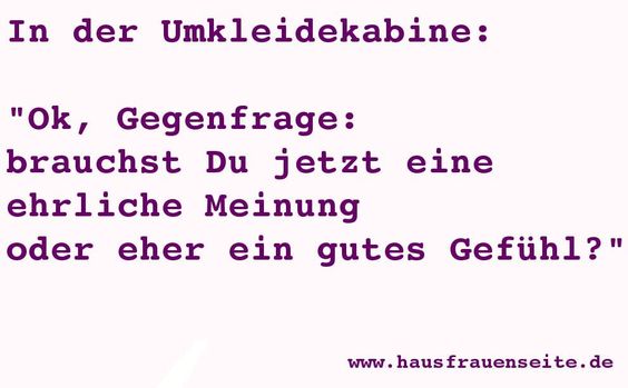 In der Umkleidekabine: Ok, Gegenfrage: brauchst Du jetzt eine ehrliche Meinung oder eher ein gutes Gefhl?