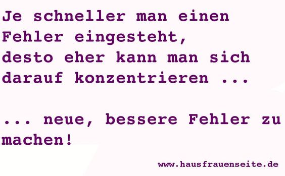 Je schneller man sich einen Fehler eingesteht, desto eher kann man sich darauf konzentrieren ... neue, bessere Fehler zu machen!