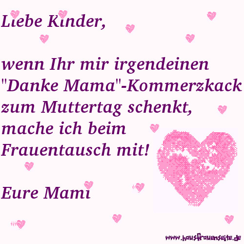 Liebe Kinder, wenn Ihr mir irgendeinen Danke-Mama-Kommerzkack zum Muttertag schenkt, mache ich beim Frauentausch mit! Eure Mami