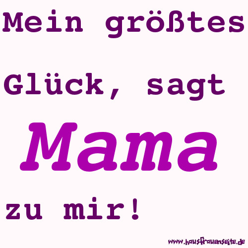 Mein grtes Glck, sagt Mama zu mir!