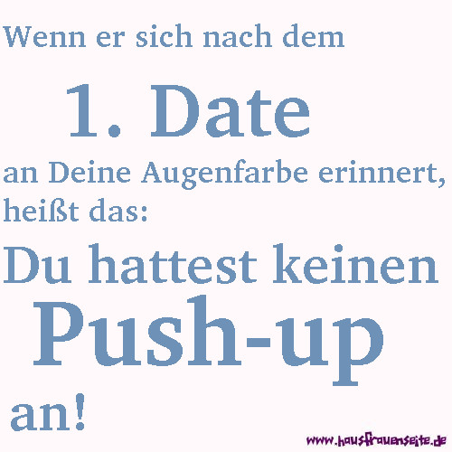 Wenn er sich nach dem 1. Date an Deine Augenfarbe erinnert, heit das du hattest keinen Push-up an!