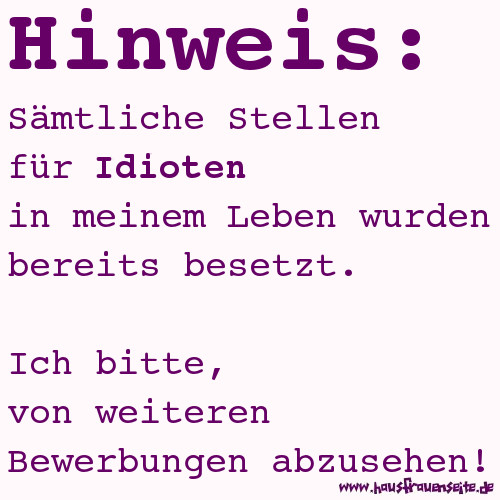 Hinweis: smtliche Stellen fr Idioten in meinem Leben wurden bereits besetzt. Ich bitte, von weiteren Bewerbungen abzusehen!