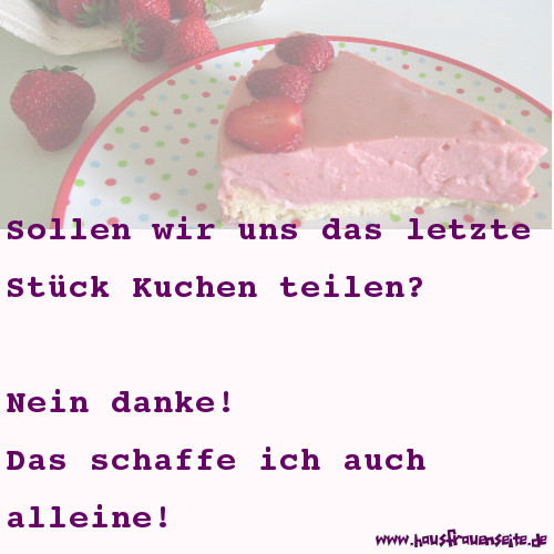 Sollen wir uns das letzte Stck Kuchen teilen? - Nein Danke, das schaffe ich auch alleine.