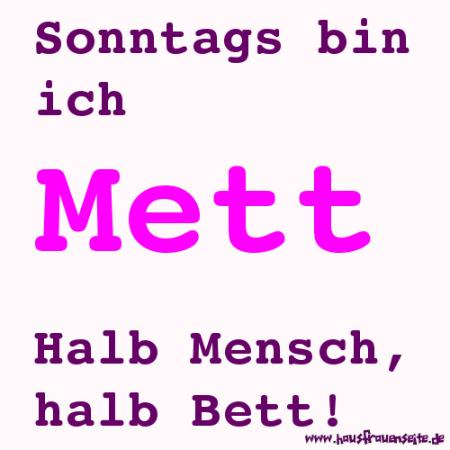 Sonntags bin ich Mett. Halb Mensch, halb Bett!