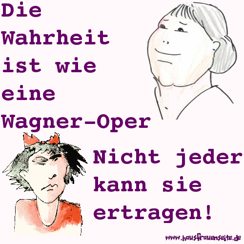 Die Wahrheit ist wie eine Wagner-Oper: Nicht jeder kann sie ertragen!