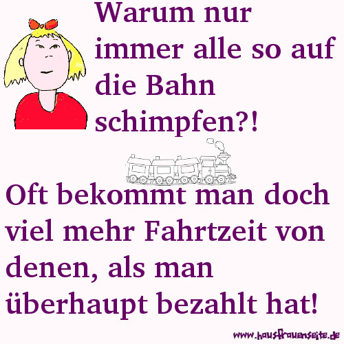 Warum nur immer alle so auf die Bahn schimpfen?! Oft bekommt man doch viel mehr Fahrtzeit von denen, als man berhaupt bezahlt hat!