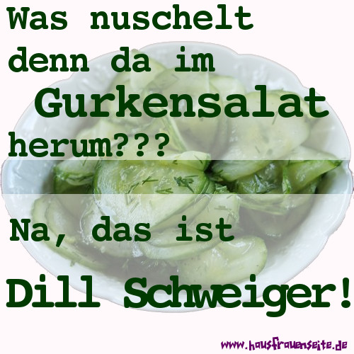 Was nuschelt denn da im Gurkensalat herum? Na, das ist Dill Schweiger!