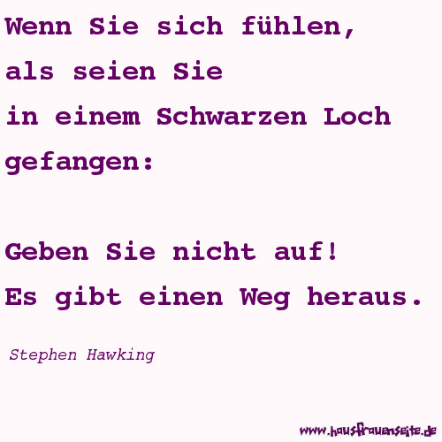 Wenn Sie sich fhlen, als seien Sie in einem Schwarzen Loch gefangen: Geben Sie nicht auf! Es gibt einen Weg heraus. Stephen Hawking